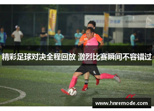 精彩足球对决全程回放 激烈比赛瞬间不容错过