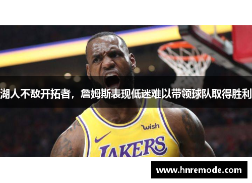 湖人不敌开拓者，詹姆斯表现低迷难以带领球队取得胜利