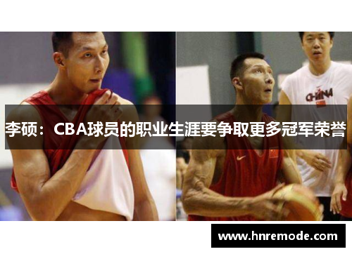 李硕：CBA球员的职业生涯要争取更多冠军荣誉