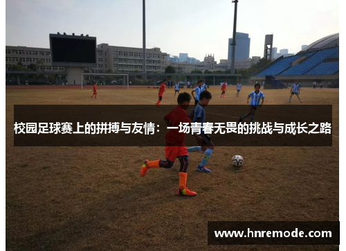 校园足球赛上的拼搏与友情：一场青春无畏的挑战与成长之路