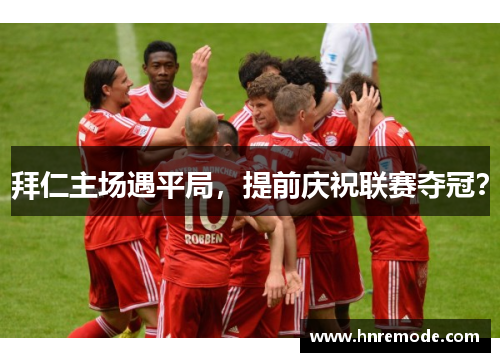 拜仁主场遇平局，提前庆祝联赛夺冠？