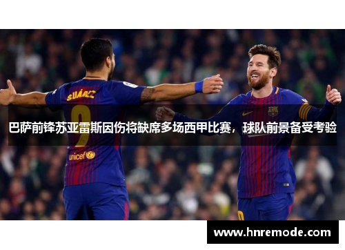 巴萨前锋苏亚雷斯因伤将缺席多场西甲比赛，球队前景备受考验