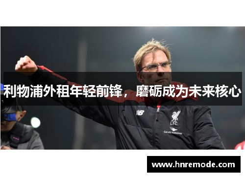 利物浦外租年轻前锋，磨砺成为未来核心