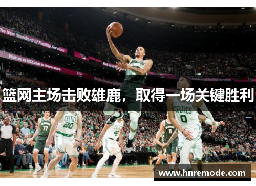 篮网主场击败雄鹿，取得一场关键胜利