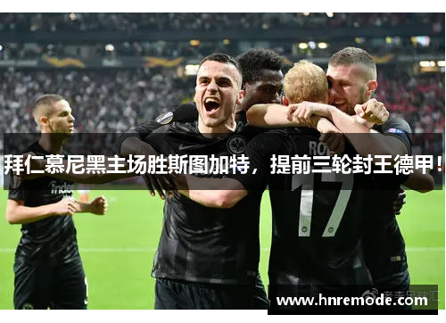 拜仁慕尼黑主场胜斯图加特，提前三轮封王德甲！