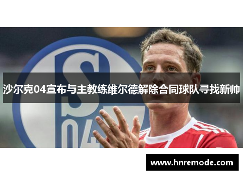 沙尔克04宣布与主教练维尔德解除合同球队寻找新帅