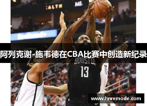 阿列克谢-施韦德在CBA比赛中创造新纪录