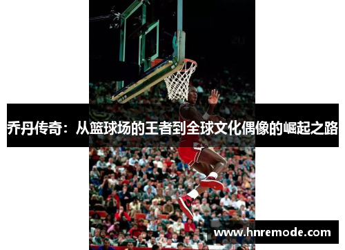 乔丹传奇：从篮球场的王者到全球文化偶像的崛起之路